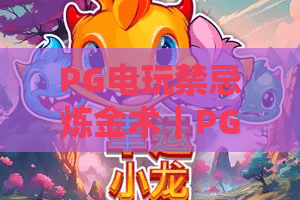 PG电玩禁忌炼金术｜PG电玩禁忌炼金术核心玩法揭秘 PG电玩禁忌炼金术2026新手进阶全攻略