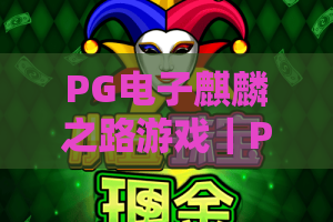 PG电子麒麟之路游戏｜PG电子麒麟之路游戏：2026版本核心玩法揭秘 PG电子麒麟之路游戏：新老玩家进阶指南