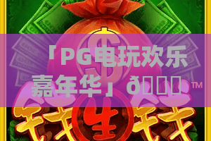 「PG电玩欢乐嘉年华」🎉｜PG电玩欢乐嘉年华：2026年度升级亮点揭秘｜PG电玩欢乐嘉年华：福利攻略全解析
