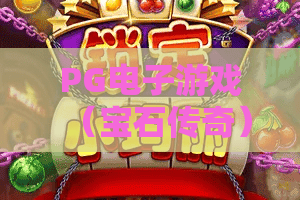 PG电子游戏（宝石传奇）🎮：揭秘PG电子游戏（宝石传奇）隐藏机制，解锁PG电子游戏（宝石传奇）2026高分通关秘籍