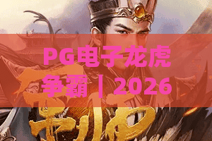 PG电子龙虎争霸｜2026年怎么玩转PG电子龙虎争霸？PG电子龙虎争霸进阶技巧与胜率提升指南