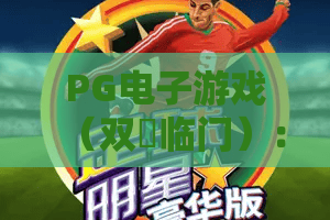 PG电子游戏（双囍临门）：2026全新玩法揭秘｜PG电子游戏（双囍临门）怎么玩更出彩？PG电子游戏（双囍临门）福利攻略全指南