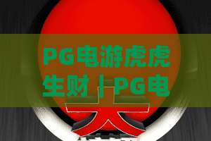 PG电游虎虎生财｜PG电游虎虎生财新手入门全攻略｜PG电游虎虎生财2026爆率提升技巧揭秘