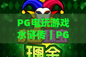 PG电玩游戏水浒传｜PG电玩游戏水浒传：2026迭代版玩法大揭秘，PG电玩游戏水浒传凭啥稳坐热门电玩榜？
