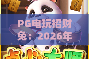 PG电玩招财兔：2026年萌系slot新宠，解锁趣味玩法与翻倍财运｜PG电玩招财兔