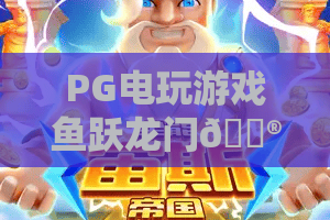 PG电玩游戏鱼跃龙门🎮：PG电玩游戏鱼跃龙门怎么刷爆奖励？PG电玩游戏鱼跃龙门2026进阶技巧全解析