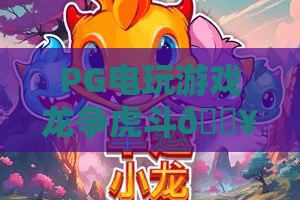 PG电玩游戏龙争虎斗🔥PG电玩游戏龙争虎斗：2026版本更新解析｜PG电玩游戏龙争虎斗：新手上分指南