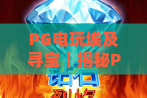PG电玩埃及寻宝｜揭秘PG电玩埃及寻宝2026全新AR玩法，玩转PG电玩埃及寻宝赢取法老专属豪礼