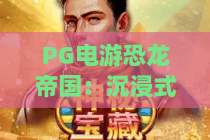 PG电游恐龙帝国：沉浸式史前冒险乐园 | PG电游恐龙帝国：解锁霸主对战秘籍 | PG电游恐龙帝国：2026全新玩法大揭秘