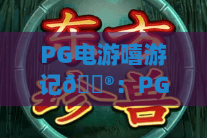PG电游嘻游记🎮：PG电游嘻游记2026春季新玩法揭秘 | PG电游嘻游记新手专属福利指南