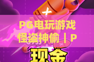 PG电玩游戏怪盗神偷｜PG电玩游戏怪盗神偷怎么刷爆分？PG电玩游戏怪盗神偷2026全新玩法&隐藏福利揭秘