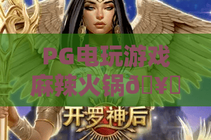 PG电玩游戏麻辣火锅🥘：解锁PG电玩游戏麻辣火锅沉浸式闯关玩法🔥，PG电玩游戏麻辣火锅为何成2026年休闲新宠？