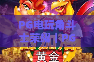 PG电玩角斗士荣耀｜PG电玩角斗士荣耀核心玩法揭秘：怎样快速提升战力？PG电玩角斗士荣耀进阶指南全览！