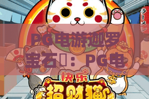 PG电游迦罗宝石✨：PG电游迦罗宝石核心玩法详解，PG电游迦罗宝石高效刷分攻略