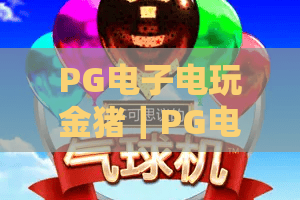 PG电子电玩金猪｜PG电子电玩金猪玩法深度解析｜PG电子电玩金猪2026爆率提升攻略与新手指南