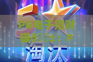 PG电子招财猫🐱：PG电子招财猫核心玩法大揭秘，PG电子招财猫新手赢奖实用指南