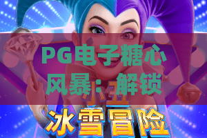 PG电子糖心风暴：解锁2026全新玩法丨PG电子糖心风暴新手快速上分攻略丨PG电子糖心风暴隐藏福利全揭秘