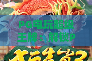 PG电玩超级王牌：解锁PG电玩超级王牌核心制胜玩法，玩转PG电玩超级王牌2026全新赛事体系