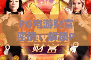 PG电游财富密码：解锁PG电游财富密码的核心盈利逻辑——掌握PG电游财富密码的实战操作技巧