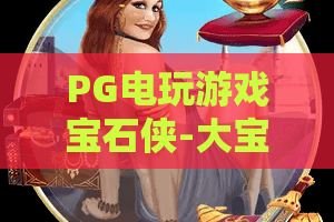 PG电玩游戏宝石侠-大宝剑｜PG电玩游戏宝石侠-大宝剑玩法指南｜PG电玩游戏宝石侠-大宝剑高分秘籍大公开