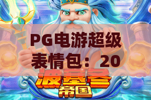 PG电游超级表情包：2026年电游圈社交新密码，引爆沉浸式趣味互动的PG电游超级表情包