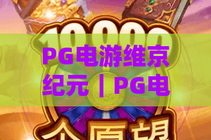 PG电游维京纪元｜PG电游维京纪元2026全新版本揭秘：沉浸式北欧冒险玩法全解析！PG电游维京纪元如何俘获玩家？