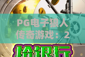 PG电子狼人传奇游戏：2026全新版本深度测评｜PG电子狼人传奇游戏：沉浸式玩法全解析｜PG电子狼人传奇游戏：新手进阶攻略