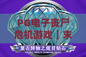 PG电子丧尸危机游戏｜末日求生新体验：PG电子丧尸危机游戏2026怎么玩？PG电子丧尸危机游戏核心玩法全解析