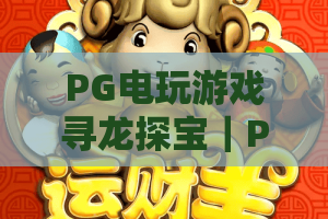 PG电玩游戏寻龙探宝｜PG电玩游戏寻龙探宝：2026版本玩法升级｜PG电玩游戏寻龙探宝：爆率提升全指南