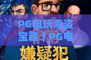 PG电玩海盗宝藏｜PG电玩海盗宝藏：2026版本全新玩法揭秘，PG电玩海盗宝藏新手进阶必看指南