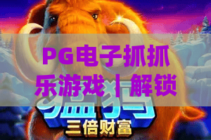 PG电子抓抓乐游戏｜解锁PG电子抓抓乐游戏2026趣味新玩法，掌握PG电子抓抓乐游戏高分通关技巧