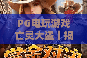 PG电玩游戏亡灵大盗｜揭秘PG电玩游戏亡灵大盗暗黑核心玩法，解锁PG电玩游戏亡灵大盗专属隐藏福利指南