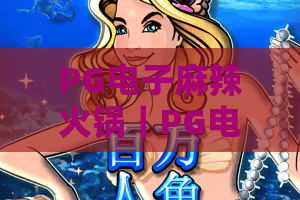 PG电子麻辣火锅｜PG电子麻辣火锅玩法全揭秘？PG电子麻辣火锅高分攻略与专属隐藏福利汇总