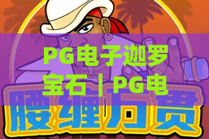 PG电子迦罗宝石｜PG电子迦罗宝石：2026玩法迭代有哪些惊喜？PG电子迦罗宝石新手进阶必看指南！