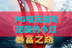PG电玩游戏逆袭的小红帽｜PG电玩游戏逆袭的小红帽：暗黑童话为何爆火？PG电玩游戏逆袭的小红帽：玩法技巧解析