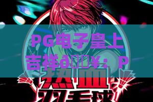 PG电子皇上吉祥🔥：PG电子皇上吉祥宫廷玩法深度解析，PG电子皇上吉祥2026新手进阶全攻略