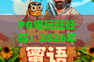 PG电玩旺旺旺：2026年热门电玩攻略合集，解锁高分赢奖技巧｜PG电玩旺旺旺