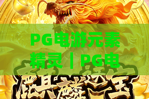 PG电游元素精灵｜PG电游元素精灵：解析核心属性与玩法，PG电游元素精灵开启沉浸式冒险新体验