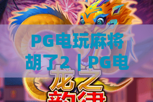 PG电玩麻将胡了2｜PG电玩麻将胡了2玩法进阶全攻略｜PG电玩麻将胡了22026专属福利解锁秘籍