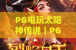 PG电玩太阳神传说｜PG电玩太阳神传说怎么玩？PG电玩太阳神传说2026高分攻略&隐藏福利全解析