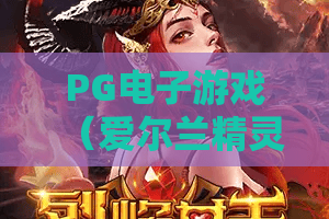 PG电子游戏（爱尔兰精灵）｜2026版玩法大升级，PG电子游戏（爱尔兰精灵）隐藏福利怎么领？PG电子游戏（爱尔兰精灵）进阶攻略大全