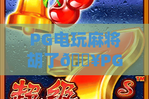 PG电玩麻将胡了🔥PG电玩麻将胡了新手快速上手指南｜PG电玩麻将胡了2026玩法胜率技巧全揭秘