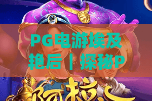 PG电游埃及艳后｜探秘PG电游埃及艳后：古埃及风情沉浸式玩法解析｜PG电游埃及艳后2026全新体验指南
