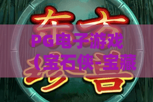 PG电子游戏（宝石侠-宝藏征途）｜PG电子游戏（宝石侠-宝藏征途）2026焕新升级？PG电子游戏（宝石侠-宝藏征途）高分通关与隐藏福利全解析