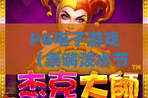 PG电子游戏（泰嗨泼水节）｜沉浸式玩转PG电子游戏（泰嗨泼水节），解锁2026年PG电子游戏（泰嗨泼水节）专属惊喜福利
