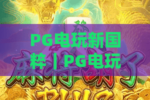 PG电玩新国粹｜PG电玩新国粹如何解锁国风娱乐新体验？PG电玩新国粹引领2026数字文化消费新风潮
