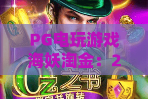 PG电玩游戏海妖淘金：2026玩法升级、彩蛋揭秘，带你畅享深海闯关的PG电玩游戏海妖淘金