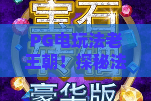 PG电玩法老王朝！探秘法老王朝的黄金时代：PG电玩策略与2026新玩法解析