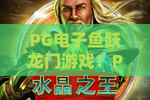 PG电子鱼跃龙门游戏！PG电子鱼跃龙门游戏2026新篇章：PG电子鱼跃龙门游戏玩转攻略与进阶技巧