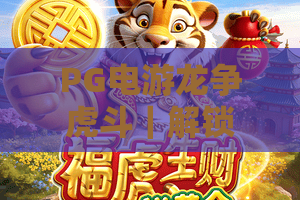 PG电游龙争虎斗｜解锁PG电游龙争虎斗核心玩法，掌握PG电游龙争虎斗制胜秘籍